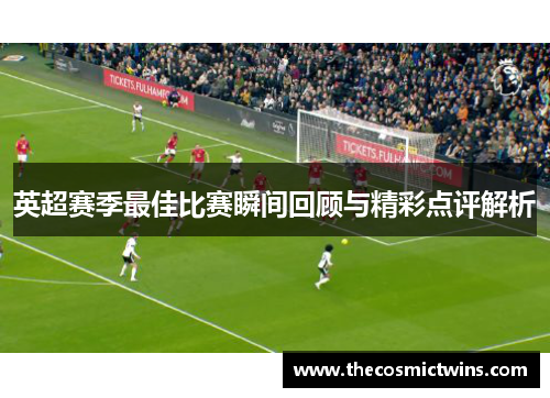 英超赛季最佳比赛瞬间回顾与精彩点评解析