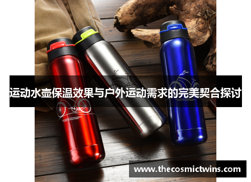 运动水壶保温效果与户外运动需求的完美契合探讨