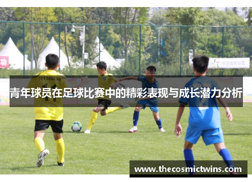 青年球员在足球比赛中的精彩表现与成长潜力分析